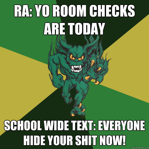 ra: yo room checks are today School wide text: everyone hide your shit now! - ra: yo room checks are today School wide text: everyone hide your shit now!  Green Terror
