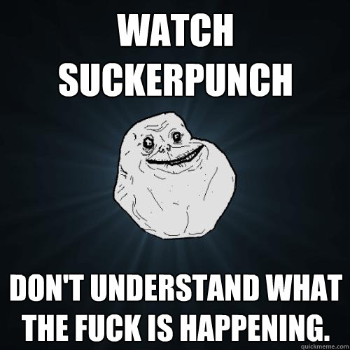 Watch Suckerpunch Don't understand what the fuck is happening.  Forever Alone