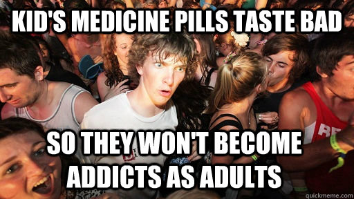 Kid's medicine pills taste bad so they won't become addicts as adults  Sudden Clarity Clarence
