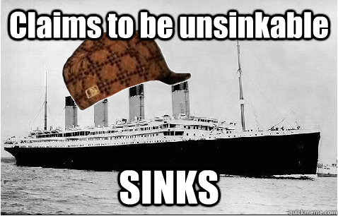 Claims to be unsinkable SINKS - Claims to be unsinkable SINKS  Scumbag Titanic