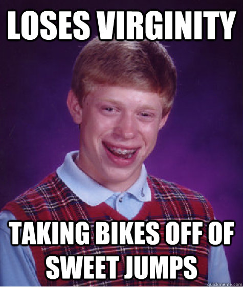 Loses Virginity Taking Bikes Off Of Sweet Jumps  Bad Luck Brian