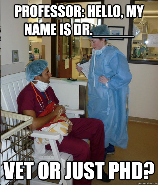 Professor: hello, my name is dr._____ vet or just phd? - Professor: hello, my name is dr._____ vet or just phd?  Overworked Veterinary Student