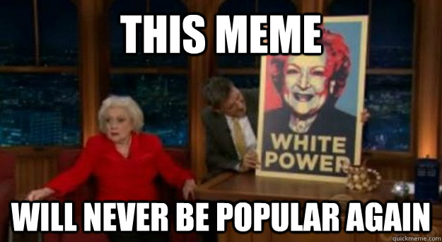 This meme will never be popular again  - This meme will never be popular again   Betty White Problems