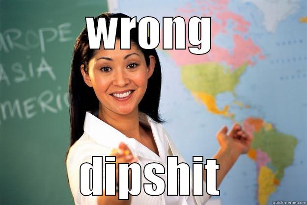WRONG DIPSHIT Unhelpful High School Teacher