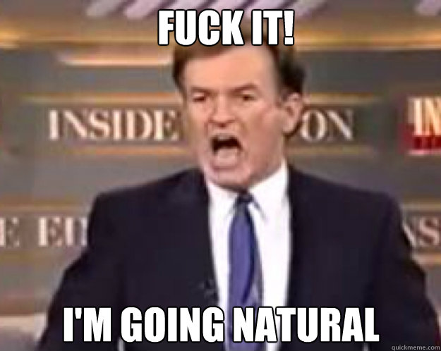 FUCK IT! I'm going natural Caption 3 goes here  fuck it bill