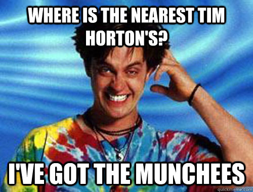 Where is the nearest Tim Horton's? I've got the munchees  Introducing Stoner Ent