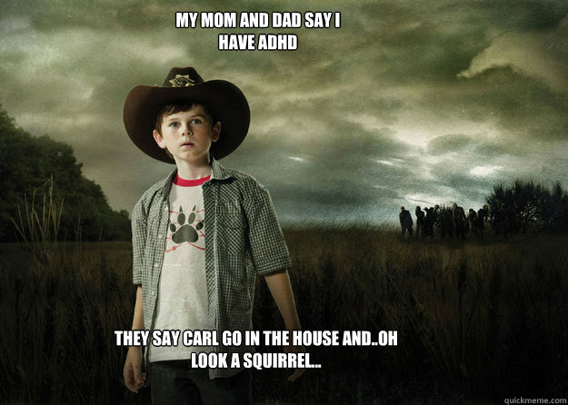 My mom and dad say i have adhd They say carl go in the house and..oh look a squirrel... - My mom and dad say i have adhd They say carl go in the house and..oh look a squirrel...  Carl Grimes Walking Dead