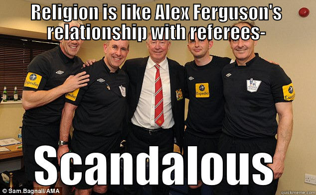 RELIGION IS LIKE ALEX FERGUSON'S RELATIONSHIP WITH REFEREES- SCANDALOUS Misc