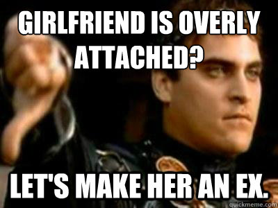 Girlfriend is Overly attached? Let's make her an EX.  Downvoting Roman