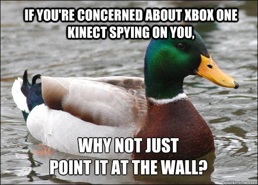 If you're concerned about Xbox One Kinect spying on you, Why not just 
point it at the wall?  Actual Advice Mallard