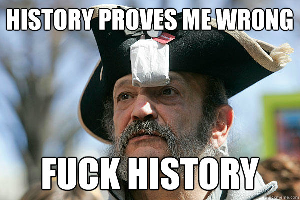 history proves me wrong fuck history  Tea Party Ted