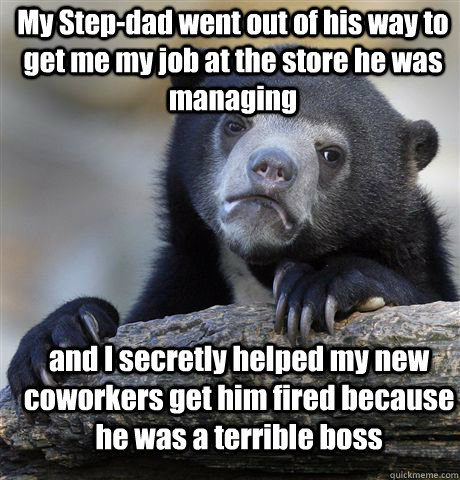 My Step-dad went out of his way to get me my job at the store he was managing and I secretly helped my new coworkers get him fired because he was a terrible boss - My Step-dad went out of his way to get me my job at the store he was managing and I secretly helped my new coworkers get him fired because he was a terrible boss  Confession Bear