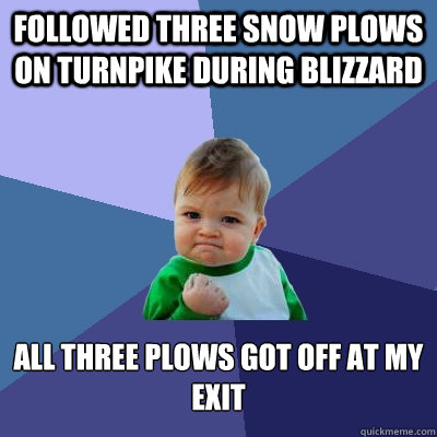 followed three snow plows on turnpike during blizzard all three plows got off at my exit  Success Kid