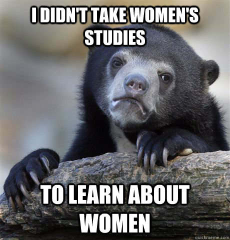 i didn't take women's studies to learn about women  Confession Bear