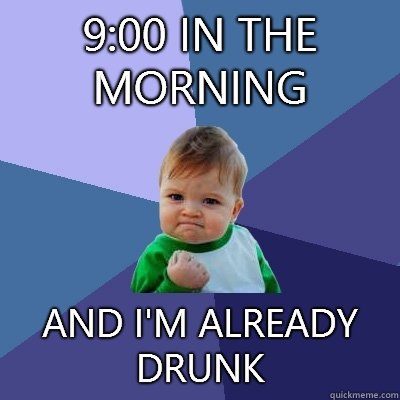 9:00 in the morning And I'm already drunk  Success Kid