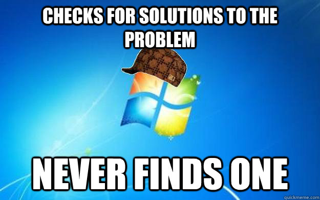 Checks for solutions to the problem Never finds one  Scumbag windows