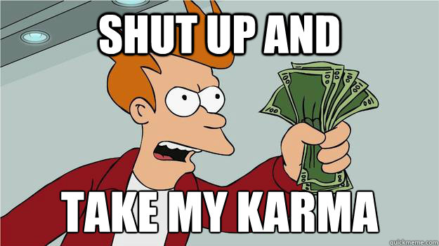 SHUT UP AND TAKE MY KARMA - SHUT UP AND TAKE MY KARMA  SHUT UP AND TAKE MY KARMA