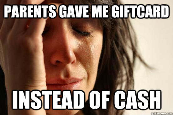 parents gave me giftcard instead of cash  First World Problems