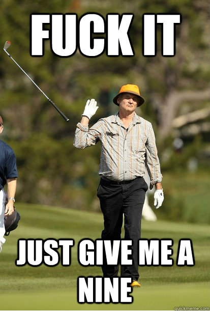Fuck It Just give me a nine  Golf Frustration