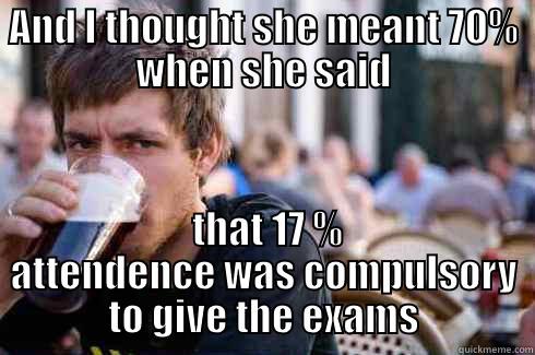 AND I THOUGHT SHE MEANT 70% WHEN SHE SAID  THAT 17 % ATTENDENCE WAS COMPULSORY TO GIVE THE EXAMS Lazy College Senior