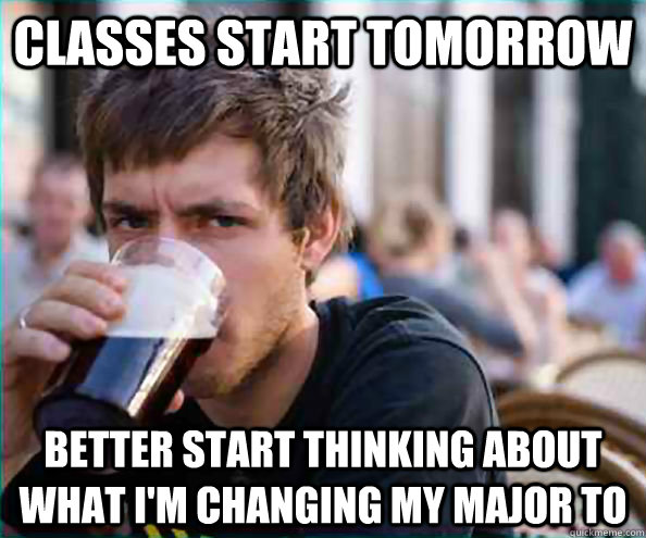 Classes start tomorrow Better start thinking about what I'm changing my major to  College Senior