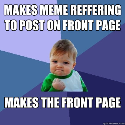 Makes meme reffering to post on front page makes the front page  Success Kid