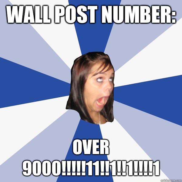 Wall post number: Over 9000!!!!!11!!1!!1!!!!1  Annoying Facebook Girl