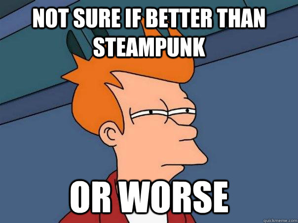 Not sure if better than steampunk or worse  Futurama Fry