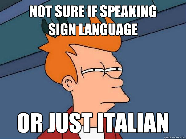 Not sure if speaking
sign language Or just Italian  Futurama Fry