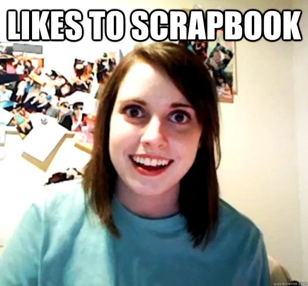 Likes to Scrapbook   Overly Attached Girlfriend