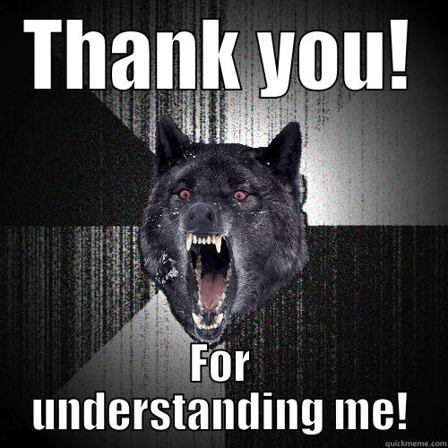 THANK YOU! FOR UNDERSTANDING ME! Insanity Wolf