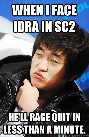 when i face idra in sc2 he'll rage quit in less than a minute. - when i face idra in sc2 he'll rage quit in less than a minute.  Flash unimpressed