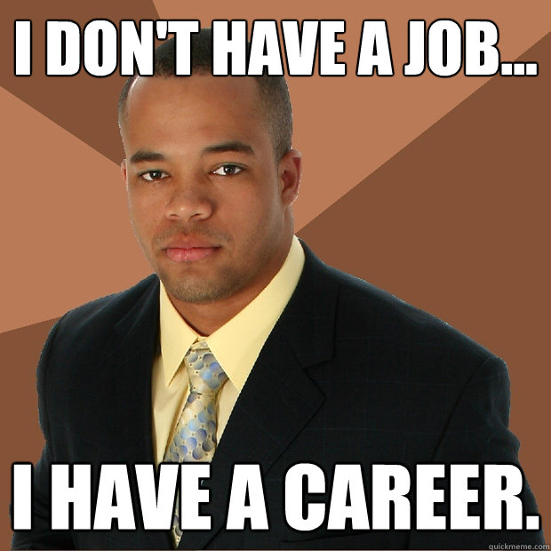 I don't have a job... I have a career.  Successful Black Man