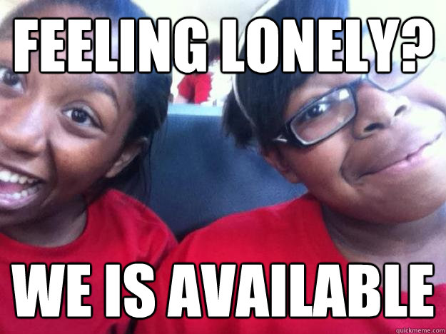 Feeling lonely? WE IS AVAILABLE - Feeling lonely? WE IS AVAILABLE  Allonah Meme