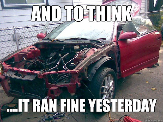 And to think ....It ran fine yesterday  
