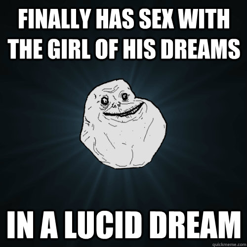 finally has sex with the girl of his dreams in a lucid dream  Forever Alone