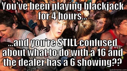 YOU'VE BEEN PLAYING BLACKJACK FOR 4 HOURS... ...AND YOU'RE STILL CONFUSED ABOUT WHAT TO DO WITH A 16 AND THE DEALER HAS A 6 SHOWING?? Sudden Clarity Clarence