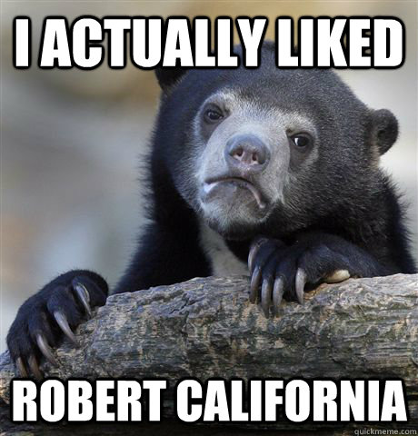 I actually liked Robert California  Confession Bear