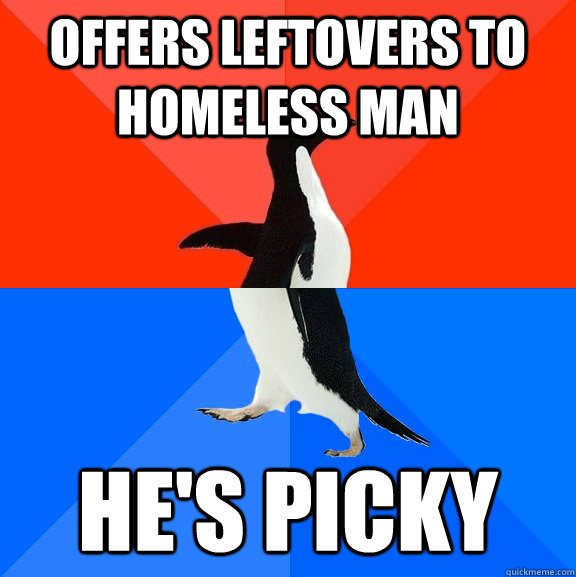 Offers leftovers to homeless man He's picky   Socially Awesome Awkward Penguin