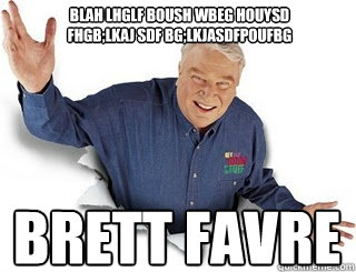 blah lhglf boush wbeg houysd fhgb;lkaj sdf bg;lkjasdfpoufbg Brett Favre - blah lhglf boush wbeg houysd fhgb;lkaj sdf bg;lkjasdfpoufbg Brett Favre  Obvious John Madden