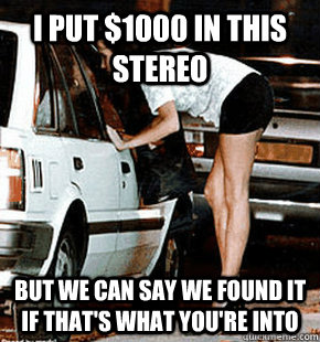 I put $1000 in this stereo But we can say we found it if that's what you're into  FB karma whore
