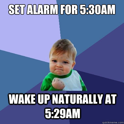 Set alarm for 5:30am wake up naturally at 5:29am  Success Kid