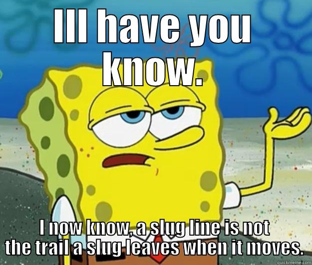 ILL HAVE YOU KNOW. I NOW KNOW, A SLUG LINE IS NOT THE TRAIL A SLUG LEAVES WHEN IT MOVES. Tough Spongebob