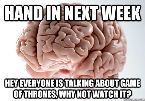 Hand in next week hey everyone is talking about game of thrones, why not watch it?  Scumbag Brain