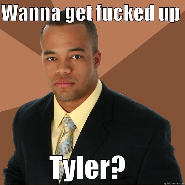 WANNA GET FUCKED UP  TYLER?  Successful Black Man