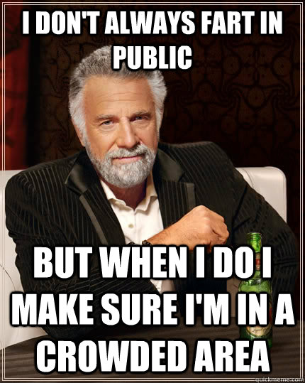 I don't always fart in public but when I do i make sure i'm in a crowded area  The Most Interesting Man In The World