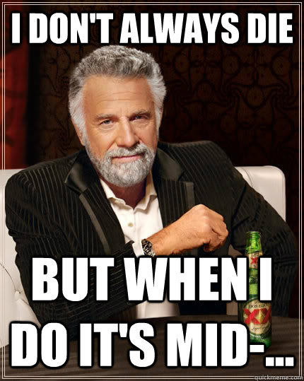 I don't always die But when i do it's mid-...  The Most Interesting Man In The World