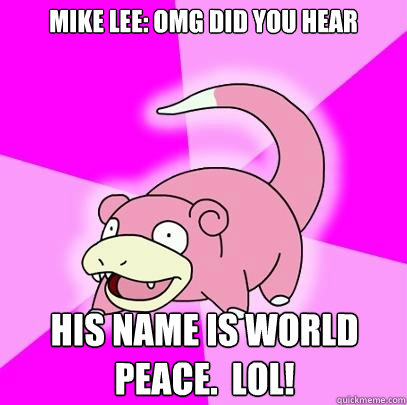 Mike Lee: OMG did you hear his name is World peace.  lol!  Slowpoke