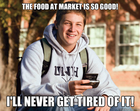 The food at market is so good! I'll never get tired of it!  College Freshman