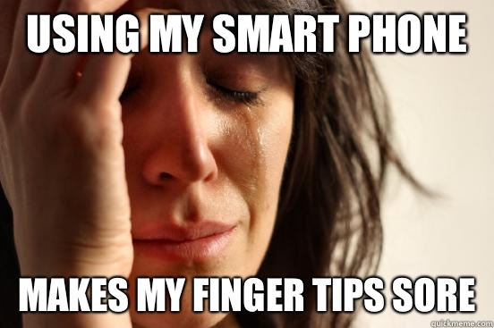 Using my smart phone Makes my finger tips sore - Using my smart phone Makes my finger tips sore  First World Problems